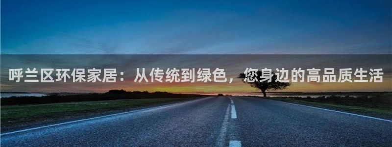 tps区块链：呼兰区环保家居：从传统到绿色，您身边的高品质生