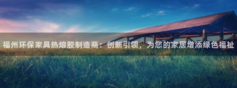 tp钱包dapps打不开：福州环保家具热熔胶制造商：创新引领